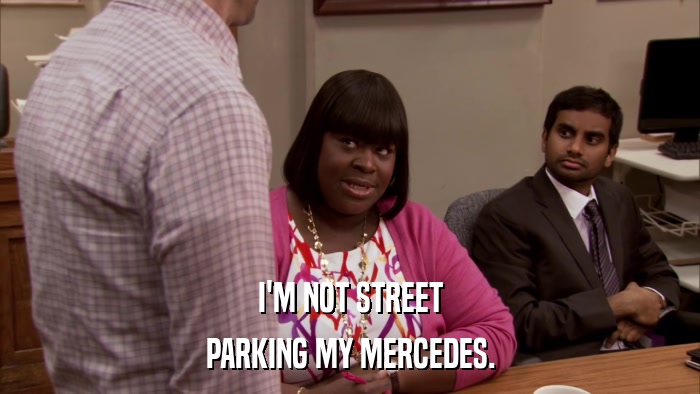 I'M NOT STREET PARKING MY MERCEDES. 