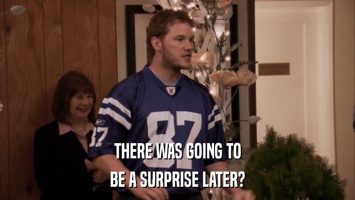 THERE WAS GOING TO BE A SURPRISE LATER? 