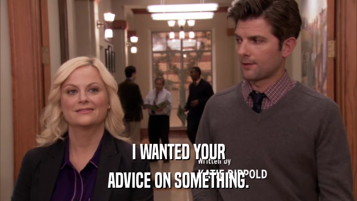 I WANTED YOUR ADVICE ON SOMETHING. 