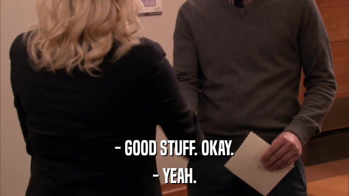 - GOOD STUFF. OKAY. - YEAH. 