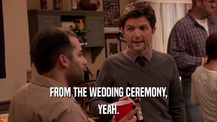 FROM THE WEDDING CEREMONY, YEAH. 