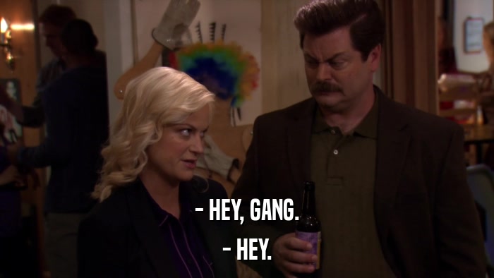 - HEY, GANG. - HEY. 