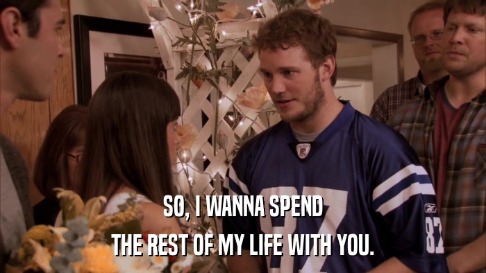 SO, I WANNA SPEND THE REST OF MY LIFE WITH YOU. 