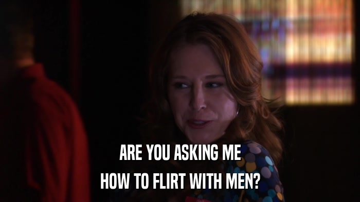 ARE YOU ASKING ME HOW TO FLIRT WITH MEN? 