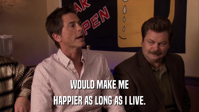 WOULD MAKE ME HAPPIER AS LONG AS I LIVE. 