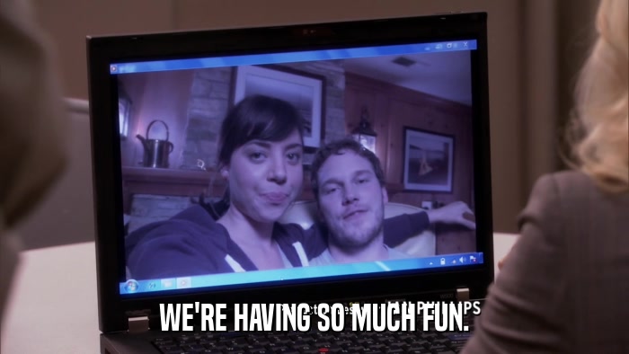 WE'RE HAVING SO MUCH FUN.  