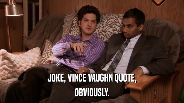 JOKE, VINCE VAUGHN QUOTE, OBVIOUSLY. 
