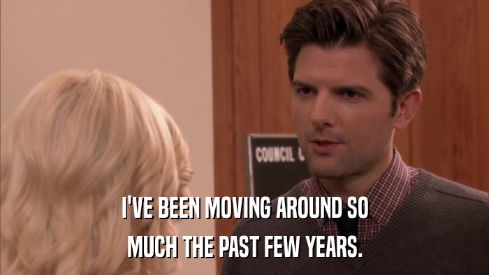 I'VE BEEN MOVING AROUND SO MUCH THE PAST FEW YEARS. 