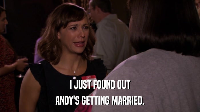 I JUST FOUND OUT ANDY'S GETTING MARRIED. 