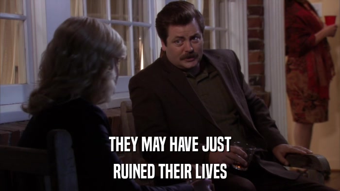 THEY MAY HAVE JUST RUINED THEIR LIVES 