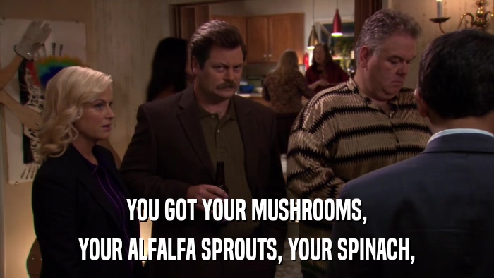 YOU GOT YOUR MUSHROOMS, YOUR ALFALFA SPROUTS, YOUR SPINACH, 