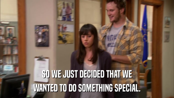 SO WE JUST DECIDED THAT WE WANTED TO DO SOMETHING SPECIAL. 