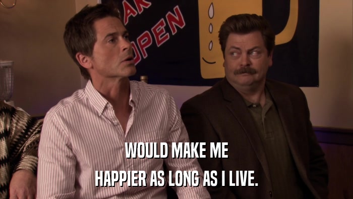 WOULD MAKE ME HAPPIER AS LONG AS I LIVE. 