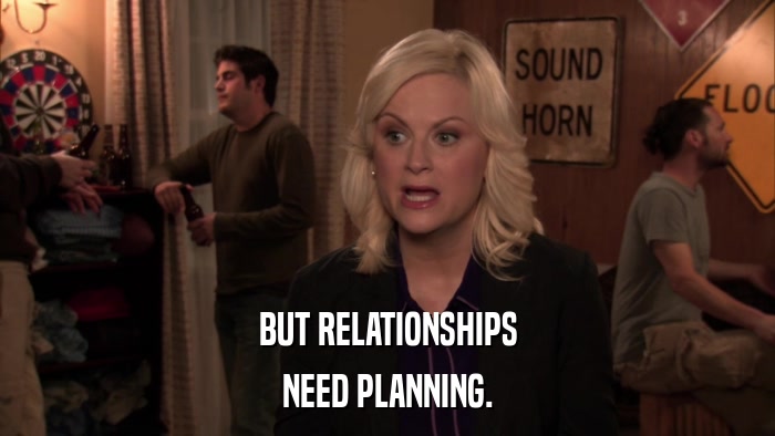 BUT RELATIONSHIPS NEED PLANNING. 