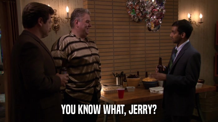 YOU KNOW WHAT, JERRY?  