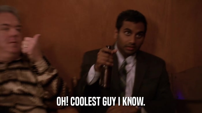 OH! COOLEST GUY I KNOW.  