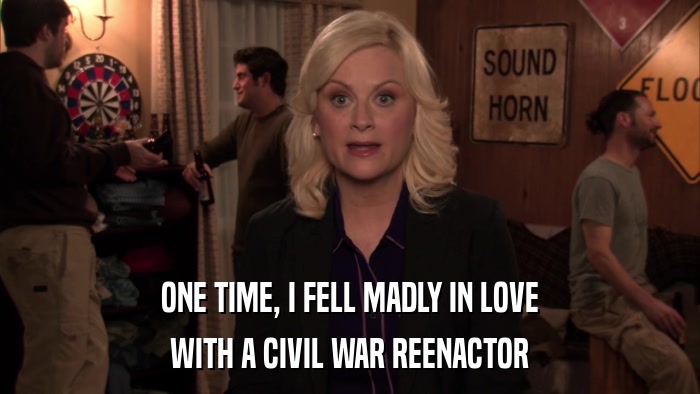 ONE TIME, I FELL MADLY IN LOVE WITH A CIVIL WAR REENACTOR 
