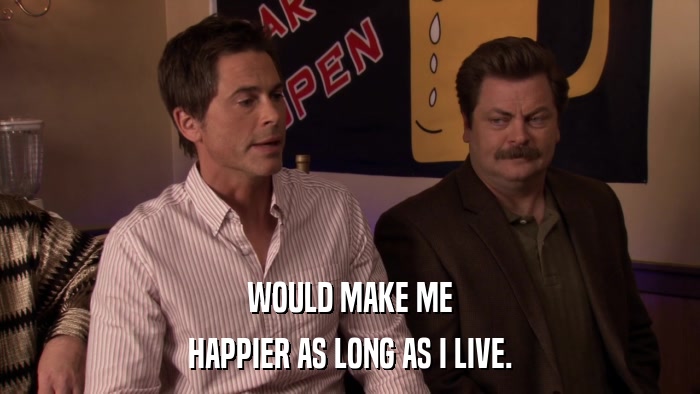 WOULD MAKE ME HAPPIER AS LONG AS I LIVE. 