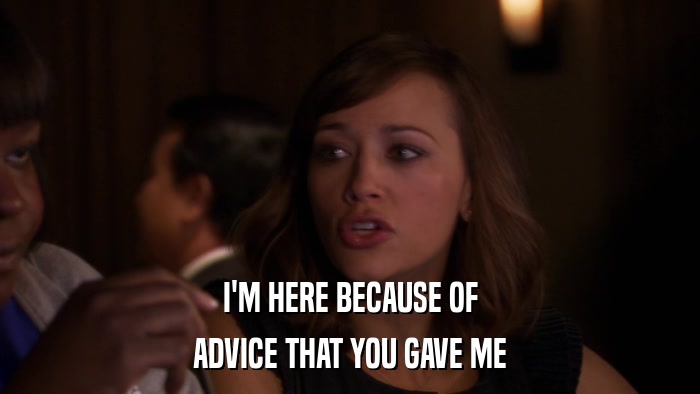 I'M HERE BECAUSE OF ADVICE THAT YOU GAVE ME 