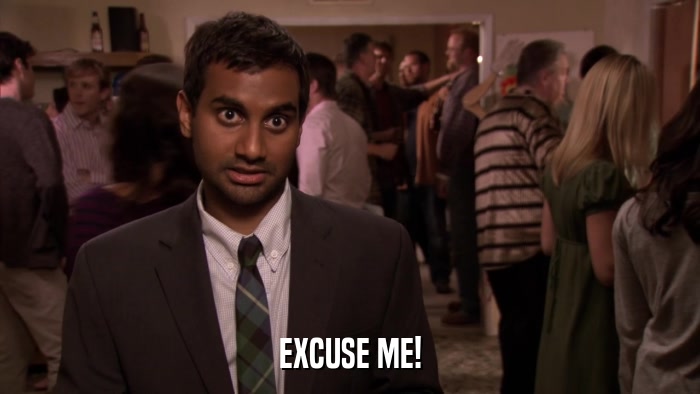 EXCUSE ME!  