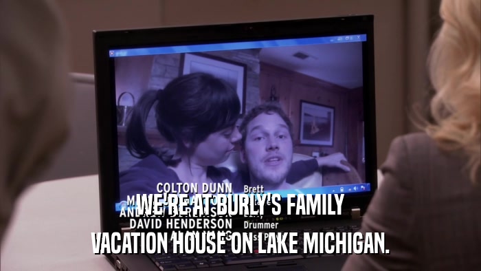 WE'RE AT BURLY'S FAMILY VACATION HOUSE ON LAKE MICHIGAN. 