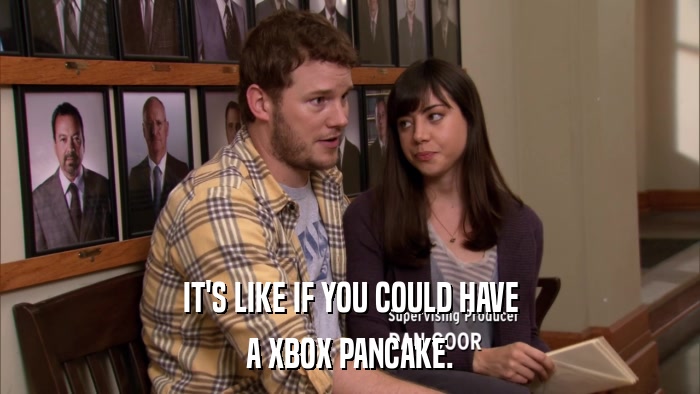 IT'S LIKE IF YOU COULD HAVE A XBOX PANCAKE. 
