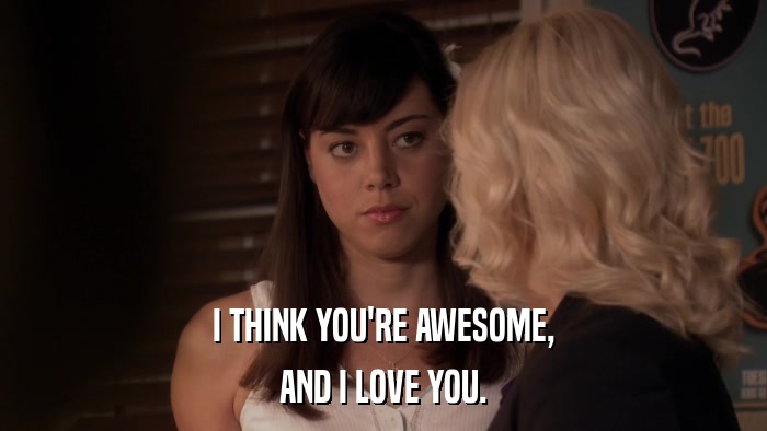 I THINK YOU'RE AWESOME, AND I LOVE YOU. 