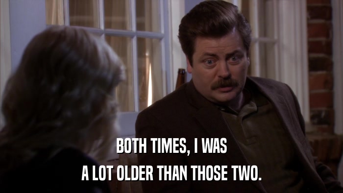 BOTH TIMES, I WAS A LOT OLDER THAN THOSE TWO. 