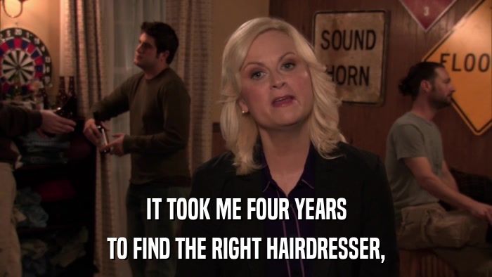 IT TOOK ME FOUR YEARS TO FIND THE RIGHT HAIRDRESSER, 
