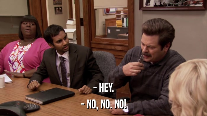 - HEY. - NO, NO. NO! 