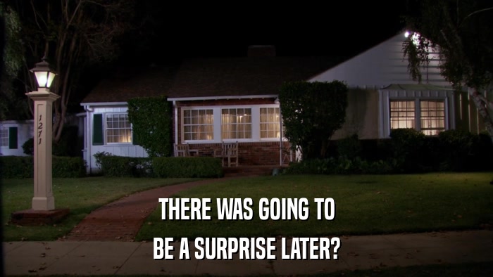 THERE WAS GOING TO BE A SURPRISE LATER? 