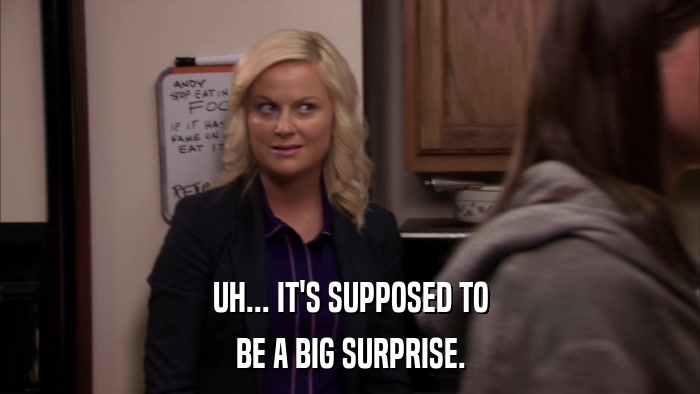 UH... IT'S SUPPOSED TO BE A BIG SURPRISE. 