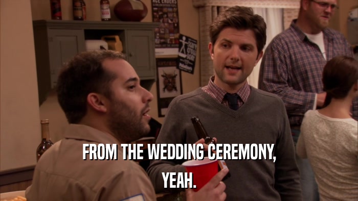 FROM THE WEDDING CEREMONY, YEAH. 