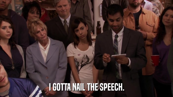 I GOTTA NAIL THE SPEECH.  