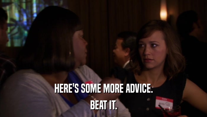 HERE'S SOME MORE ADVICE. BEAT IT. 