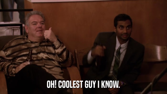 OH! COOLEST GUY I KNOW.  