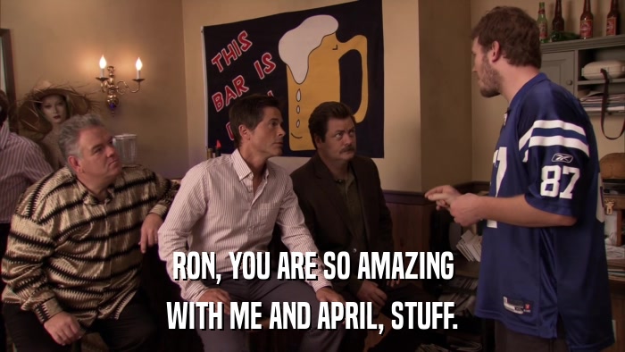 RON, YOU ARE SO AMAZING WITH ME AND APRIL, STUFF. 
