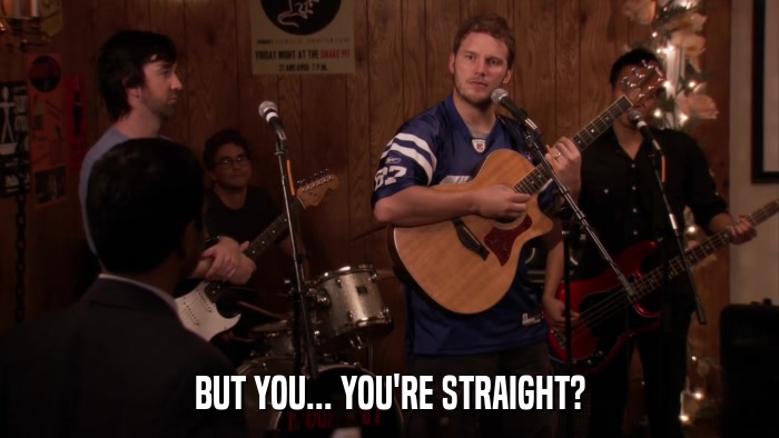 BUT YOU... YOU'RE STRAIGHT?  