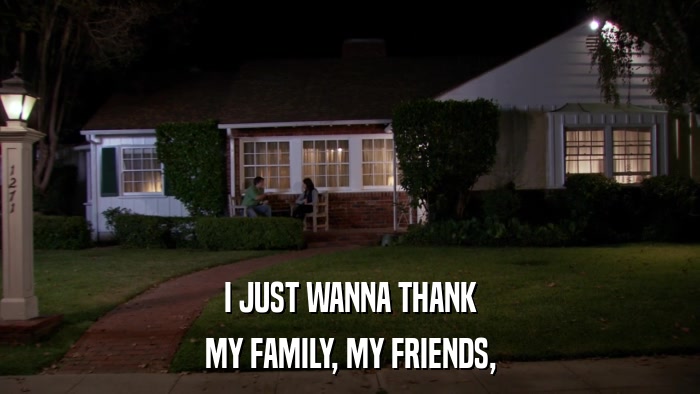 I JUST WANNA THANK MY FAMILY, MY FRIENDS, 