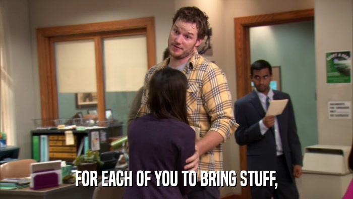 FOR EACH OF YOU TO BRING STUFF,  