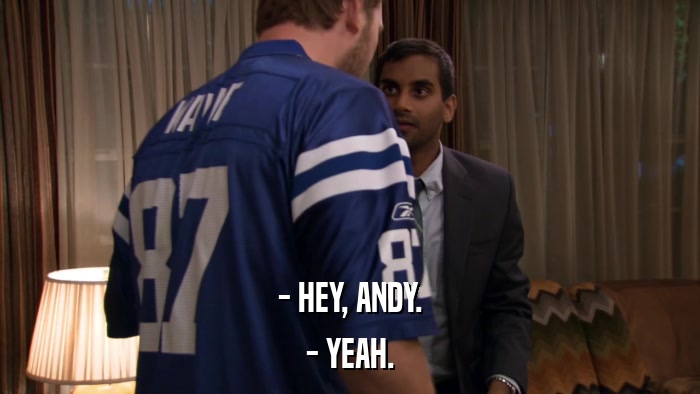 - HEY, ANDY. - YEAH. 