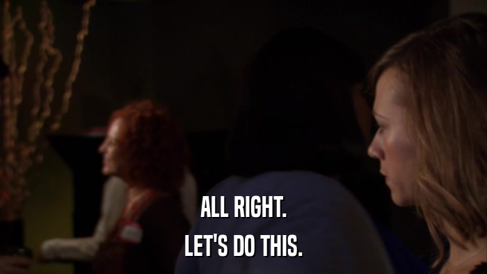 ALL RIGHT. LET'S DO THIS. 