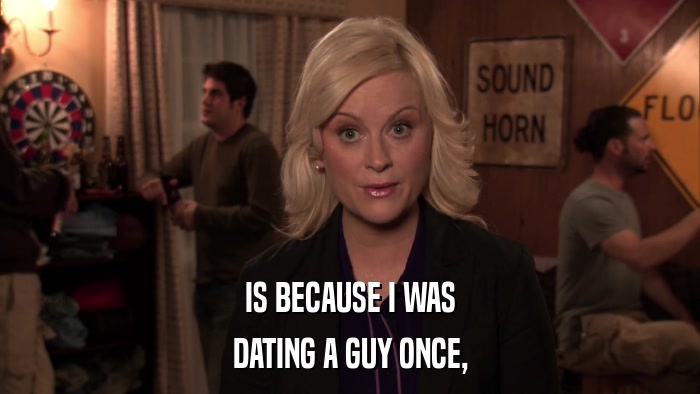 IS BECAUSE I WAS DATING A GUY ONCE, 