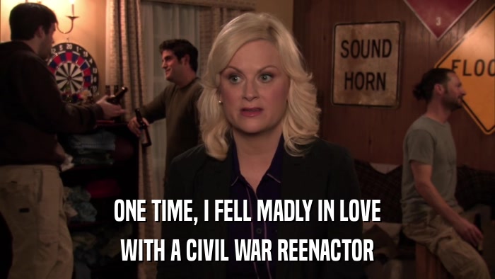 ONE TIME, I FELL MADLY IN LOVE WITH A CIVIL WAR REENACTOR 