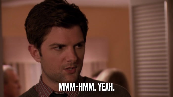 MMM-HMM. YEAH.  
