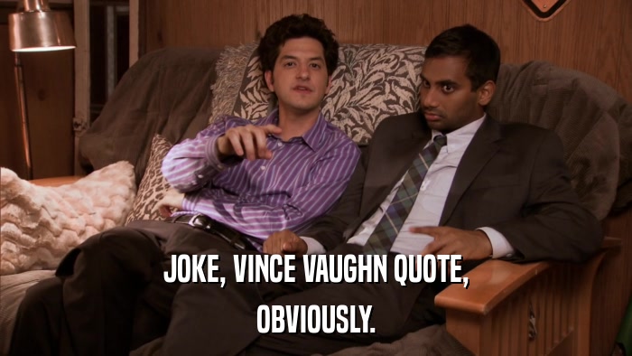 JOKE, VINCE VAUGHN QUOTE, OBVIOUSLY. 