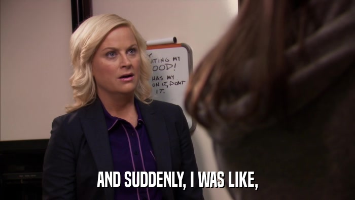 AND SUDDENLY, I WAS LIKE,  