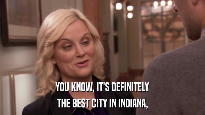 YOU KNOW, IT'S DEFINITELY THE BEST CITY IN INDIANA, 