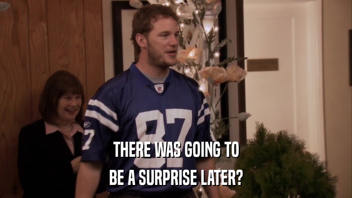 THERE WAS GOING TO BE A SURPRISE LATER? 