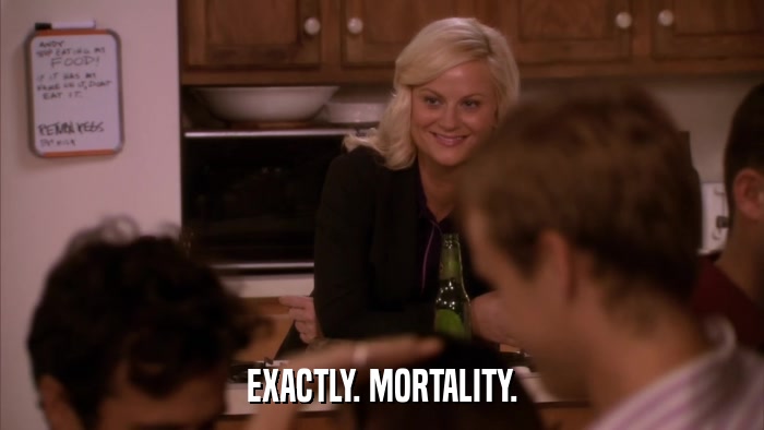 EXACTLY. MORTALITY.  
